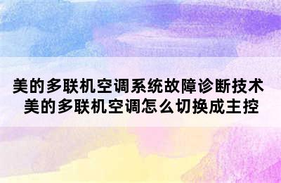 美的多联机空调系统故障诊断技术 美的多联机空调怎么切换成主控